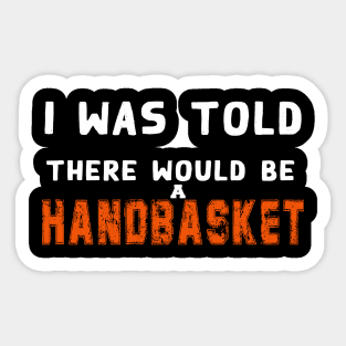 I Was Told There Would Be A Handbasket Sticker